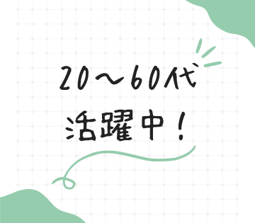20～60代の幅広い世代のスタッフ活躍中！