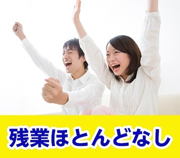 残業ほとんどナシ！無理なく働けます！