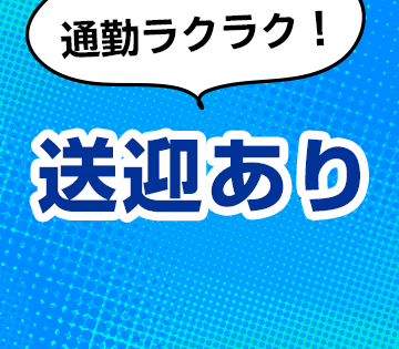 無料送迎あり！通勤ラクラク♪